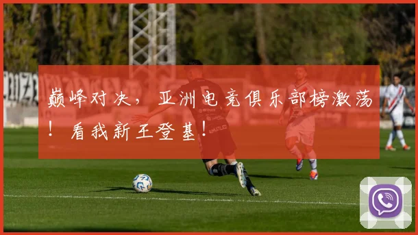 巅峰对决，亚洲电竞俱乐部榜激荡！看我新王登基！