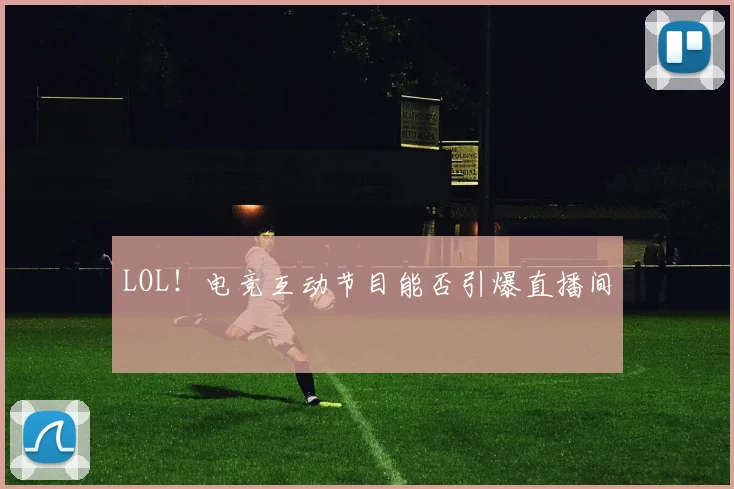 LOL!电竞互动节目能否引爆直播间