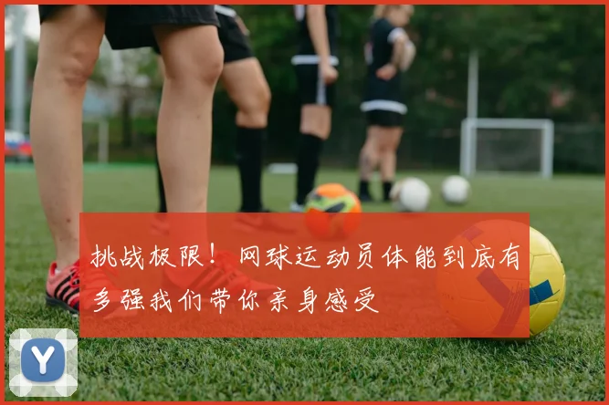 挑战极限!网球运动员体能到底有多强我们带你亲身感受