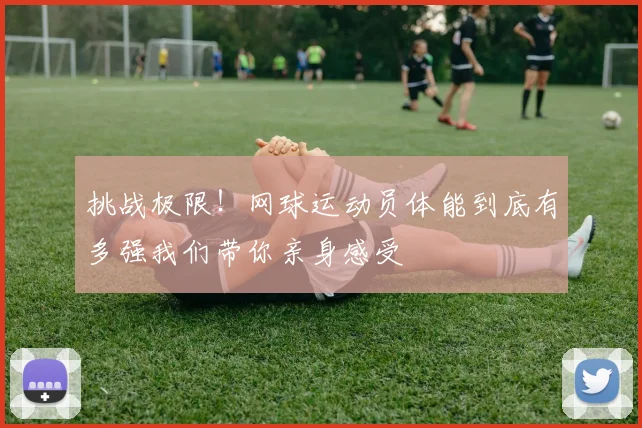 挑战极限!网球运动员体能到底有多强我们带你亲身感受