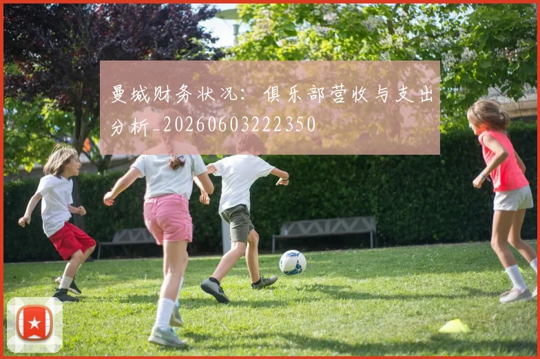 曼城财务状况:俱乐部营收与支出分析_20260603222350